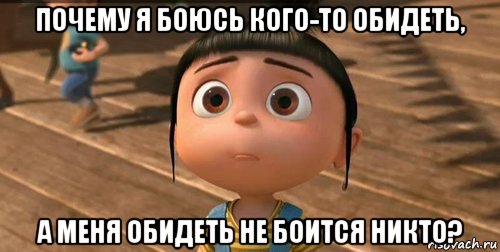 почему я боюсь кого-то обидеть, а меня обидеть не боится никто?, Мем    Агнес Грю