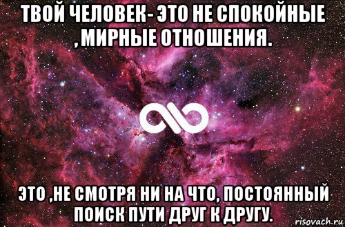 твой человек- это не спокойные , мирные отношения. это ,не смотря ни на что, постоянный поиск пути друг к другу., Мем офигенно