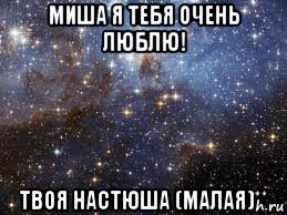 миша я тебя очень люблю! твоя настюша (малая)**