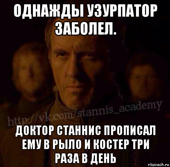 однажды узурпатор заболел. доктор станнис прописал ему в рыло и костер три раза в день, Мем  Академия Станниса