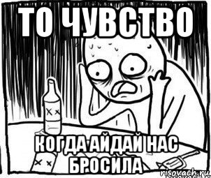 то чувство когда айдай нас бросила, Мем Алкоголик-кадр