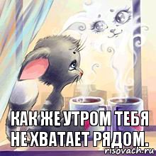 Как же утром тебя не хватает рядом.