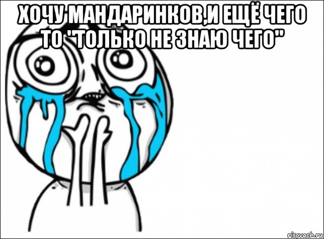 хочу мандаринков,и ещё чего то "только не знаю чего" , Мем Это самый