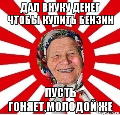 дал внуку денег чтобы купить бензин пусть гоняет,молодой же, Мем  бабуля