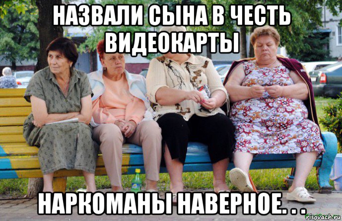 назвали сына в честь видеокарты наркоманы наверное. . ., Мем Бабушки на скамейке