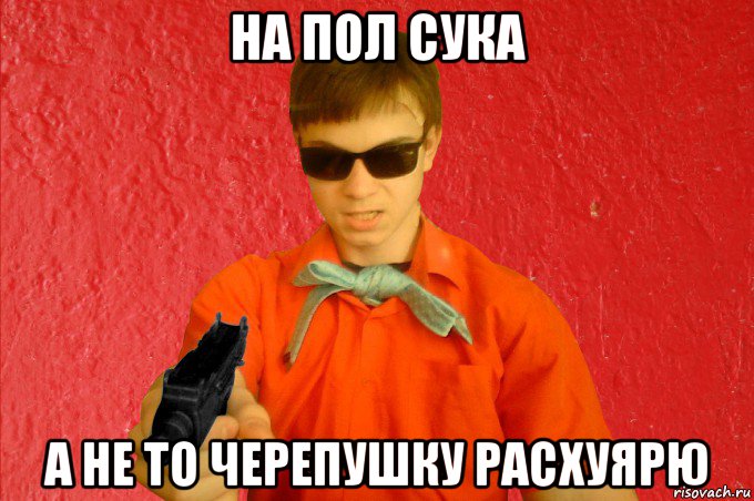 на пол сука а не то черепушку расхуярю, Мем БАНДИТ