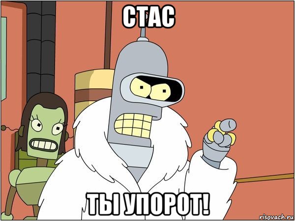 стас ты упорот!, Мем Бендер