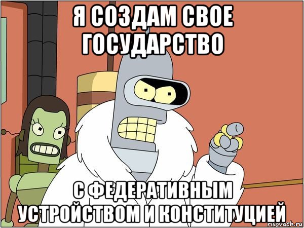 я создам свое государство с федеративным устройством и конституцией, Мем Бендер