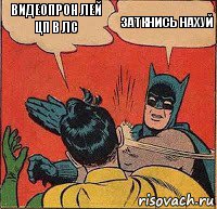 Видеопрон лей
цп в лс Заткнись нахуй, Комикс   Бетмен и Робин