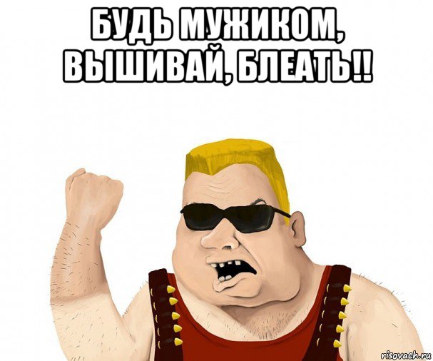 будь мужиком, вышивай, блеать!! , Мем Боевой мужик блеать