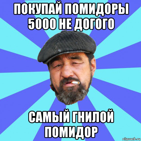 покупай помидоры 5000 не догого самый гнилой помидор, Мем Бомж флософ