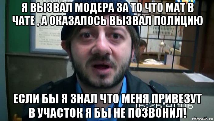 я вызвал модера за то что мат в чате , а оказалось вызвал полицию если бы я знал что меня привезут в участок я бы не позвонил!, Мем Бородач