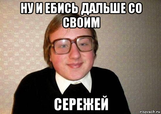 ну и ебись дальше со своим сережей, Мем Ботан