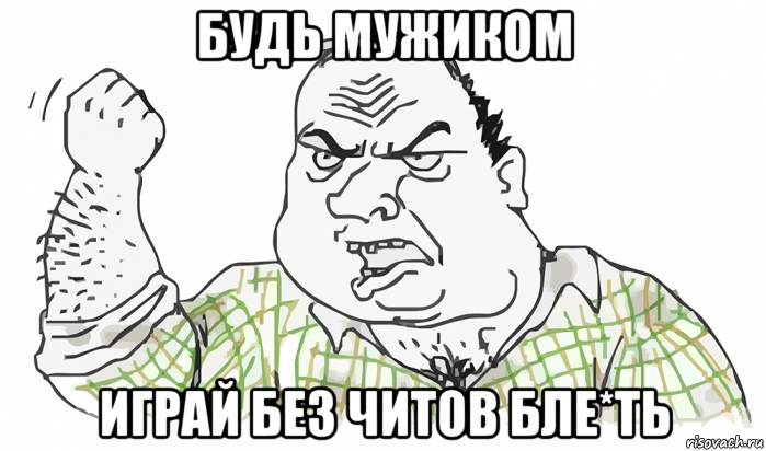 будь мужиком играй без читов бле*ть, Мем Будь мужиком