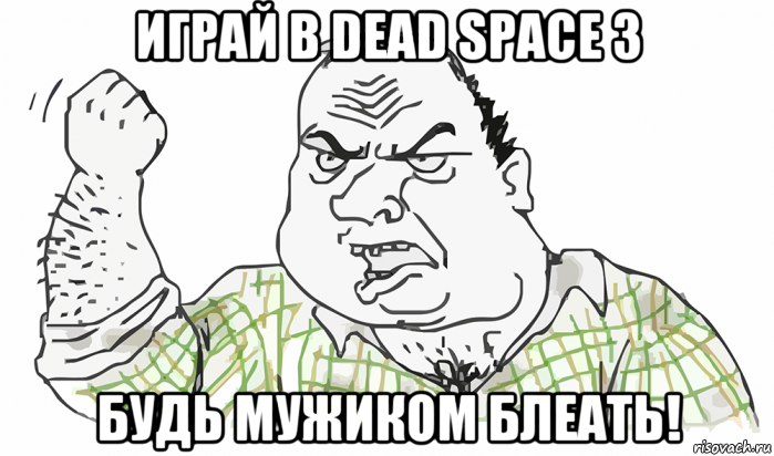 играй в dead space 3 будь мужиком блеать!, Мем Будь мужиком