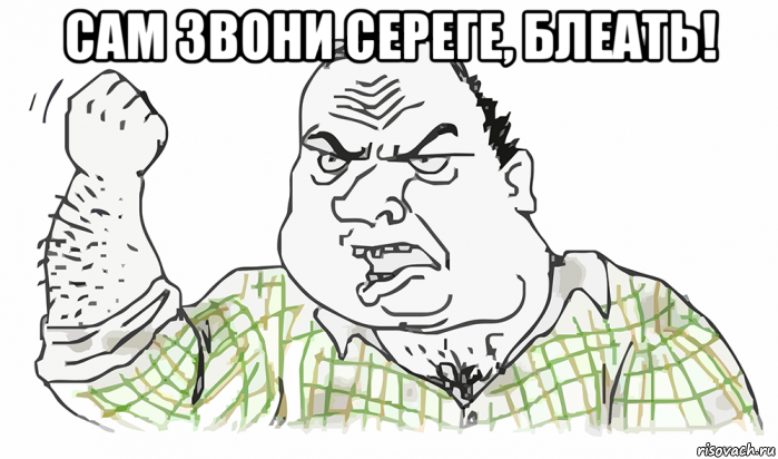 сам звони сереге, блеать! , Мем Будь мужиком