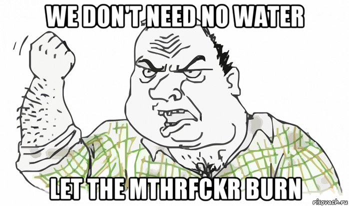 we don't need no water let the mthrfckr burn, Мем Будь мужиком