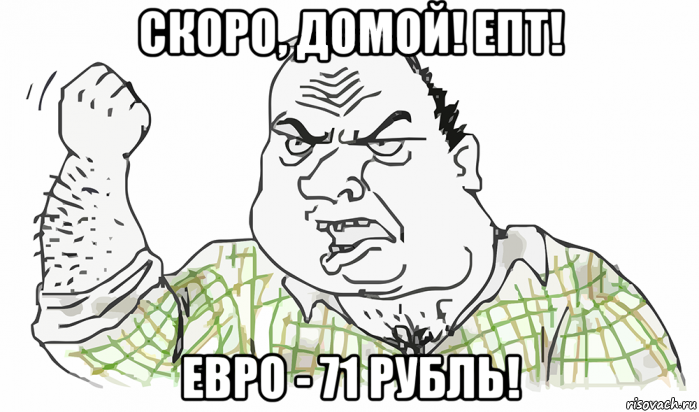 скоро, домой! епт! евро - 71 рубль!, Мем Будь мужиком