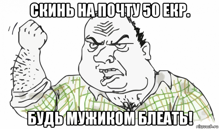 скинь на почту 50 екр. будь мужиком блеать!, Мем Будь мужиком