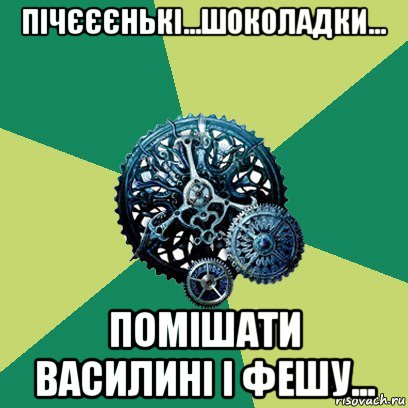 пічєєєнькі...шоколадки... помішати василині і фешу..., Мем Часодеи