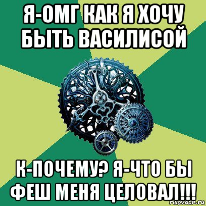 я-омг как я хочу быть василисой к-почему? я-что бы феш меня целовал!!!, Мем Часодеи