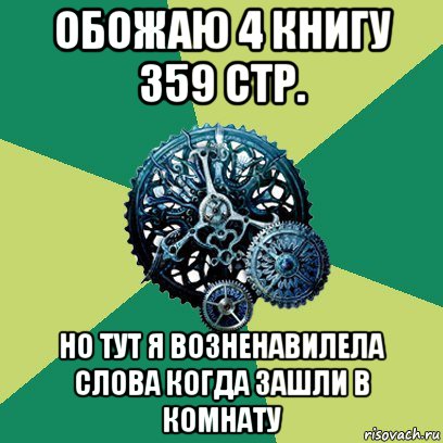 обожаю 4 книгу 359 стр. но тут я возненавилела слова когда зашли в комнату, Мем Часодеи