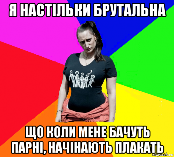 я настільки брутальна що коли мене бачуть парні, начінають плакать, Мем чотка мала