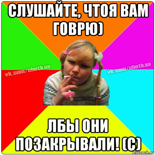 слушайте, чтоя вам говрю) лбы они позакрывали! (c)