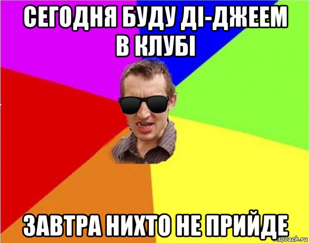 сегодня буду ді-джеем в клубі завтра нихто не прийде, Мем Чьоткий двiж