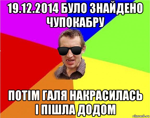 19.12.2014 було знайдено чупокабру потім галя накрасилась і пішла додом, Мем Чьоткий двiж