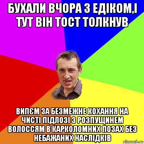 бухали вчора з едіком,і тут він тост толкнув випєм за безмежне кохання на чисті підлозі з розпущинем волоссям в карколомних позах без небажаних наслідків, Мем Чоткий паца