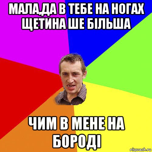 мала,да в тебе на ногах щетина ше більша чим в мене на бороді, Мем Чоткий паца