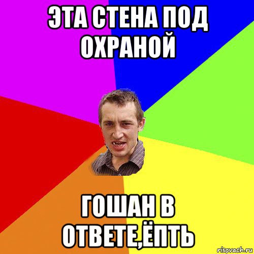 эта стена под охраной гошан в ответе,ёпть, Мем Чоткий паца
