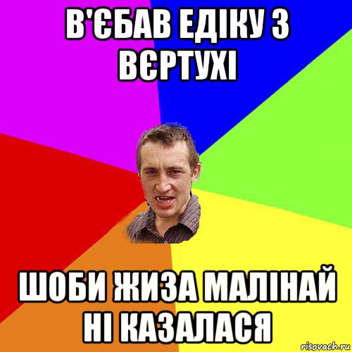 в'єбав едіку з вєртухі шоби жиза малінай ні казалася, Мем Чоткий паца