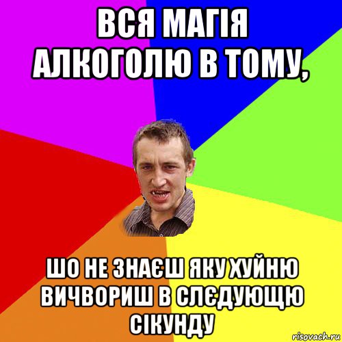 вся магія алкоголю в тому, шо не знаєш яку хуйню вичвориш в слєдующю сікунду, Мем Чоткий паца