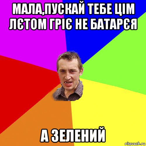 мала,пускай тебе цім лєтом гріє не батарєя а зелений, Мем Чоткий паца