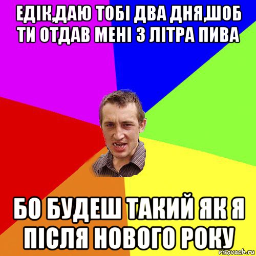 едік,даю тобі два дня,шоб ти отдав мені 3 літра пива бо будеш такий як я після нового року, Мем Чоткий паца