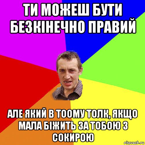 ти можеш бути безкінечно правий але який в тоому толк, якщо мала біжить за тобою з сокирою, Мем Чоткий паца