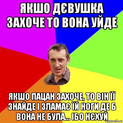 якшо дєвушка захоче то вона уйде якшо пацан захоче, то він її знайде і зламає їй ноги де б вона не була... ібо нєхуй, Мем Чоткий паца