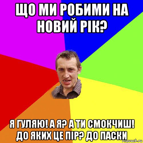 що ми робими на новий рік? я гуляю! а я? а ти смокчиш! до яких це пір? до паски, Мем Чоткий паца