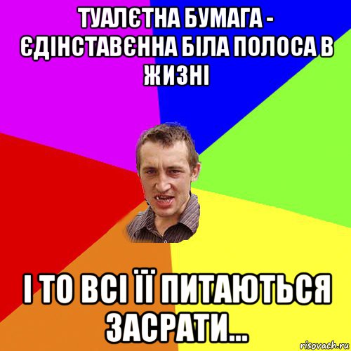 туалєтна бумага - єдінставєнна біла полоса в жизні і то всі її питаються засрати..., Мем Чоткий паца