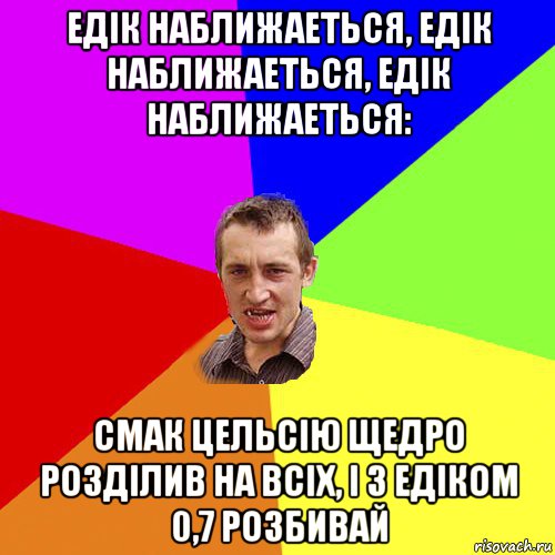 едік наближаеться, едік наближаеться, едік наближаеться: смак цельсію щедро розділив на всіх, і з едіком 0,7 розбивай, Мем Чоткий паца