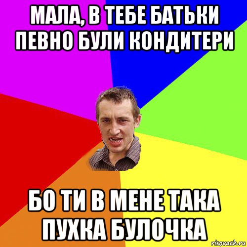 мала, в тебе батьки певно були кондитери бо ти в мене така пухка булочка, Мем Чоткий паца