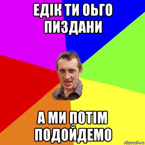 едік ти оьго пиздани а ми потім подойдемо, Мем Чоткий паца