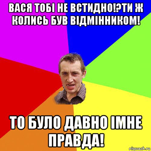 вася тобі не встидно!?ти ж колись був відмінником! то було давно імне правда!, Мем Чоткий паца