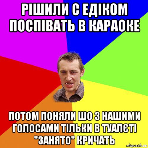 рішили с едіком поспівать в караоке потом поняли шо з нашими голосами тільки в туалєті "занято" кричать, Мем Чоткий паца