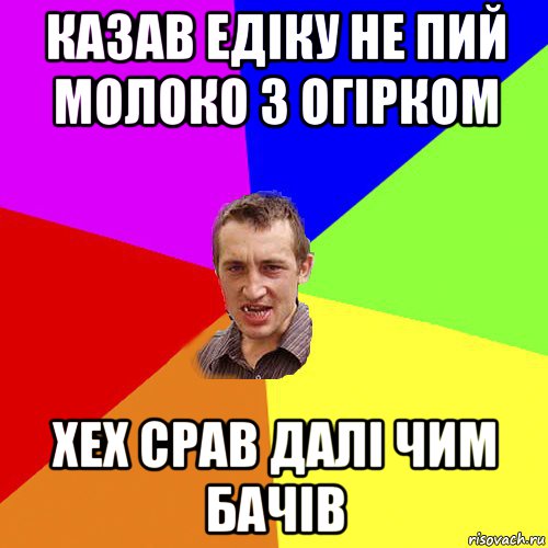 казав едіку не пий молоко з огірком хех срав далі чим бачів, Мем Чоткий паца