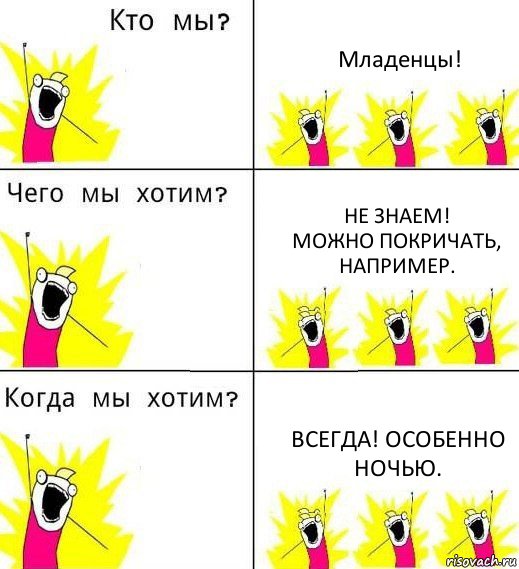 Младенцы! Не знаем!
Можно покричать, например. Всегда! Особенно ночью., Комикс Что мы хотим