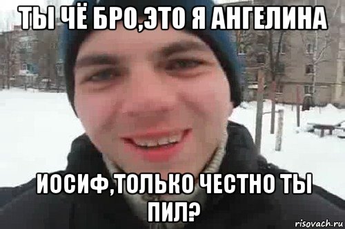 ты чё бро,это я ангелина иосиф,только честно ты пил?, Мем Чувак это рэпчик