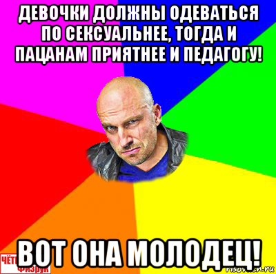 девочки должны одеваться по сексуальнее, тогда и пацанам приятнее и педагогу! вот она молодец!, Мем  ЧЁТКИЙ ФИЗРУК